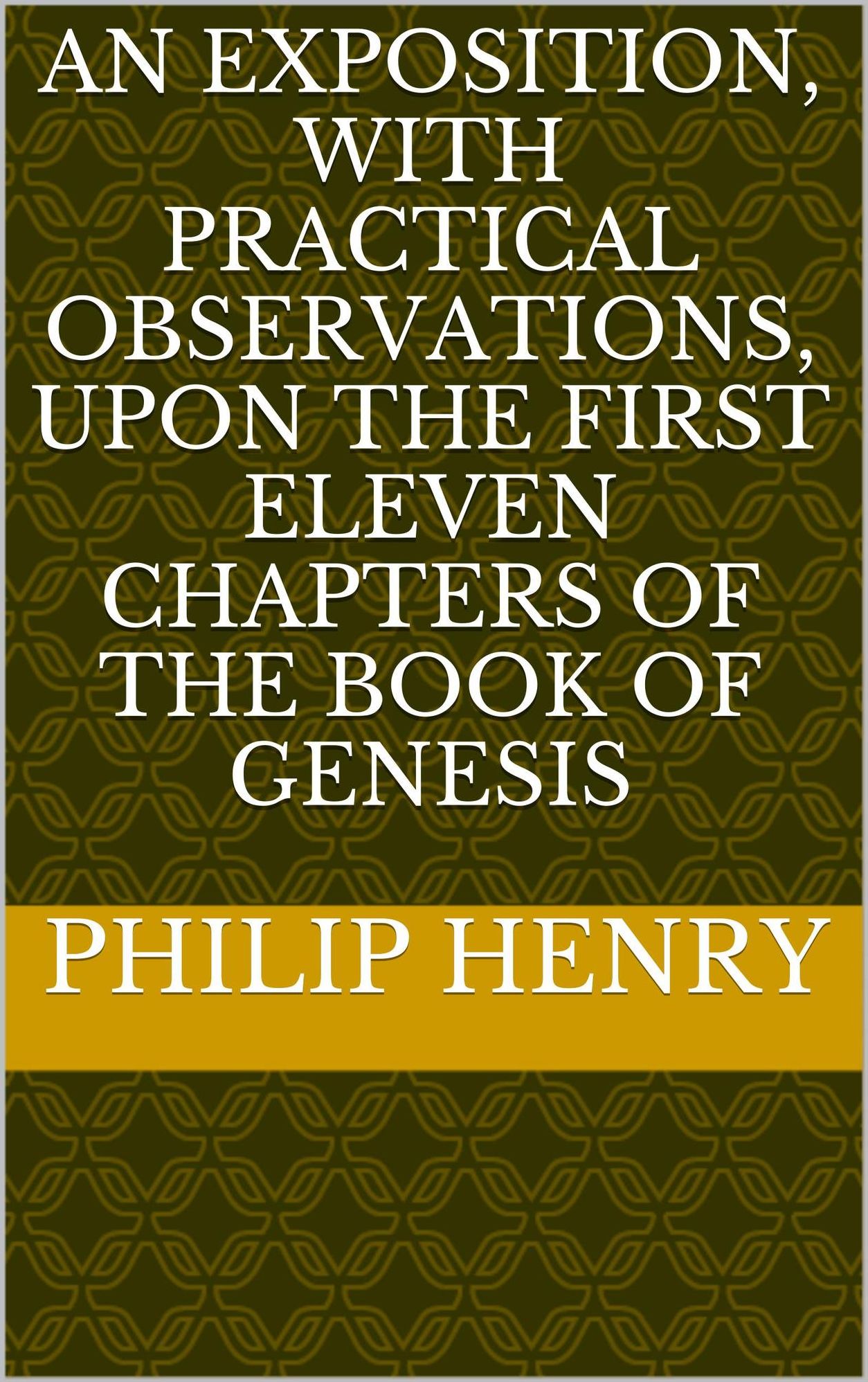 AN EXPOSITION, WITH PRACTICAL OBSERVATIONS, UPON THE FIRST ELEVEN CHAPTERS OF THE BOOK OF GENESIS