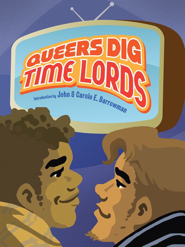 Queers Dig Time Lords: A Celebration of Doctor Who by the LGBTQ Fans Who Love It