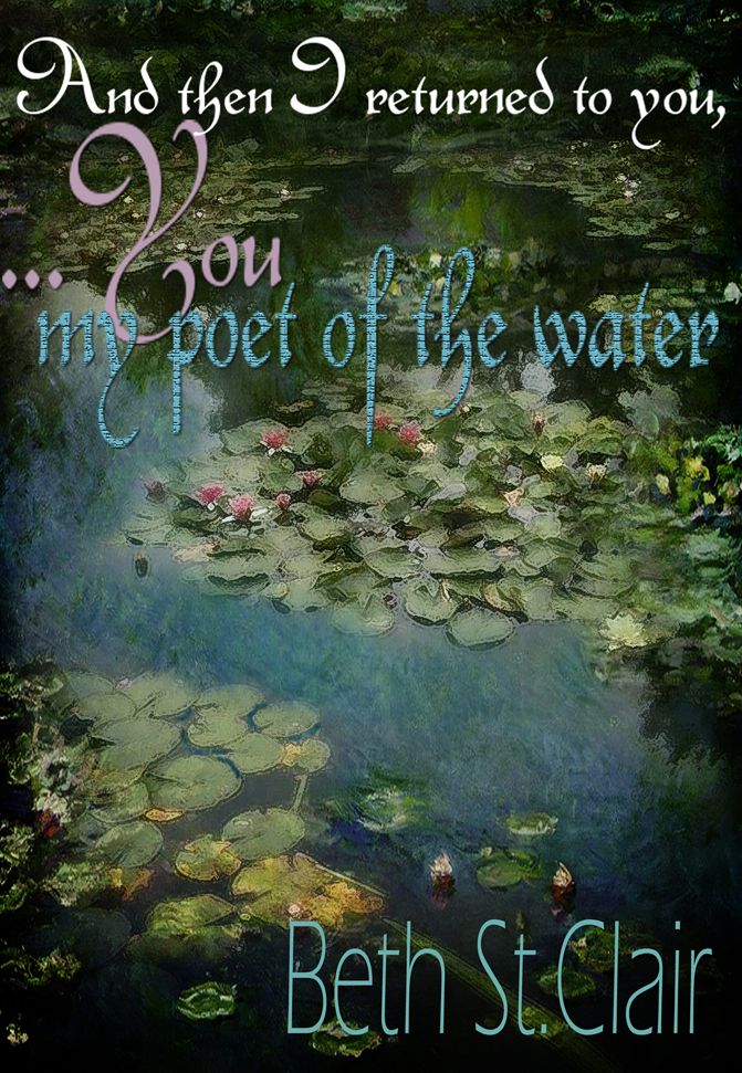 And then I returned to you, you, my poet of the water