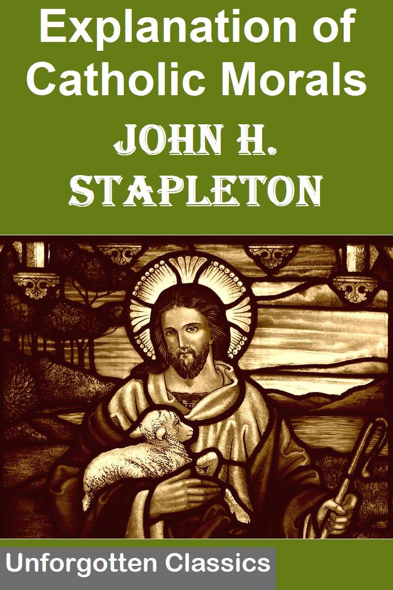 Explanations of Catholic Morals: A Concise, Reasoned, and Popular Exposition of Catholic Morals