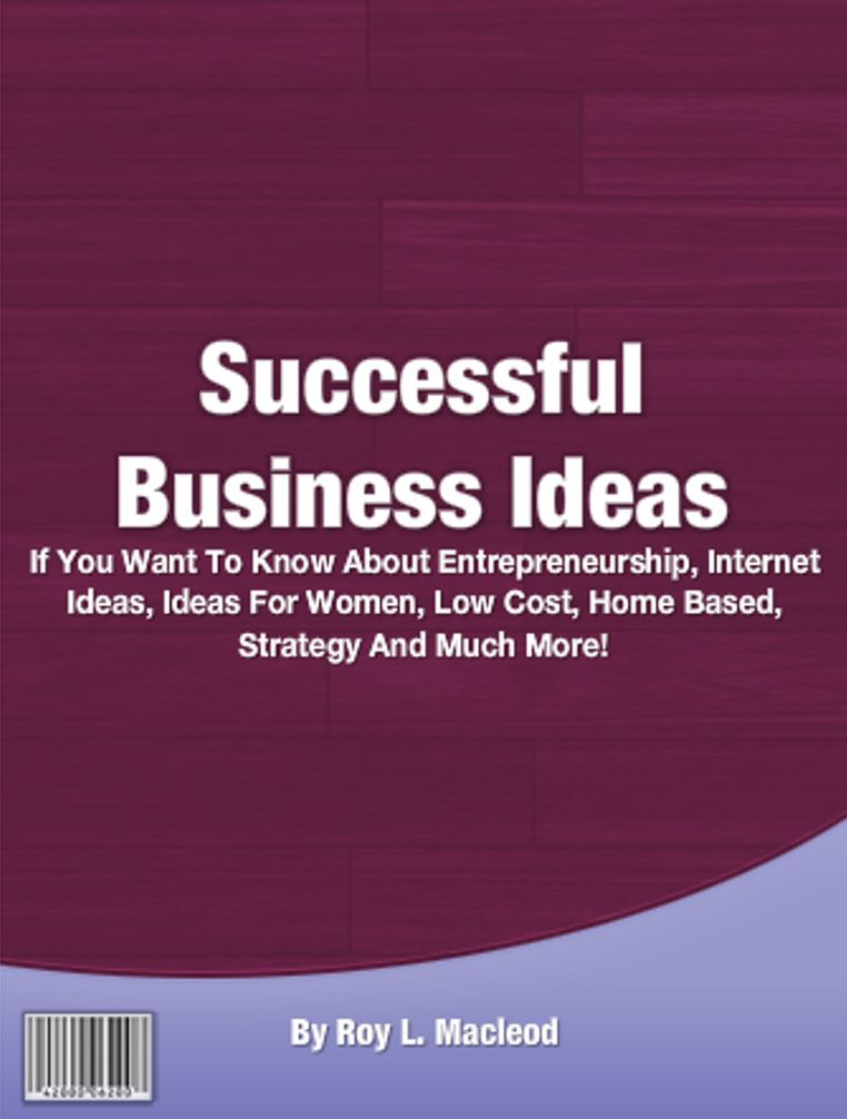 Successful Business Ideas: If You Want To Know About Entrepreneurship, Internet Ideas, Ideas For Women, Low Cost, Home Based, Strategy And Much More!
