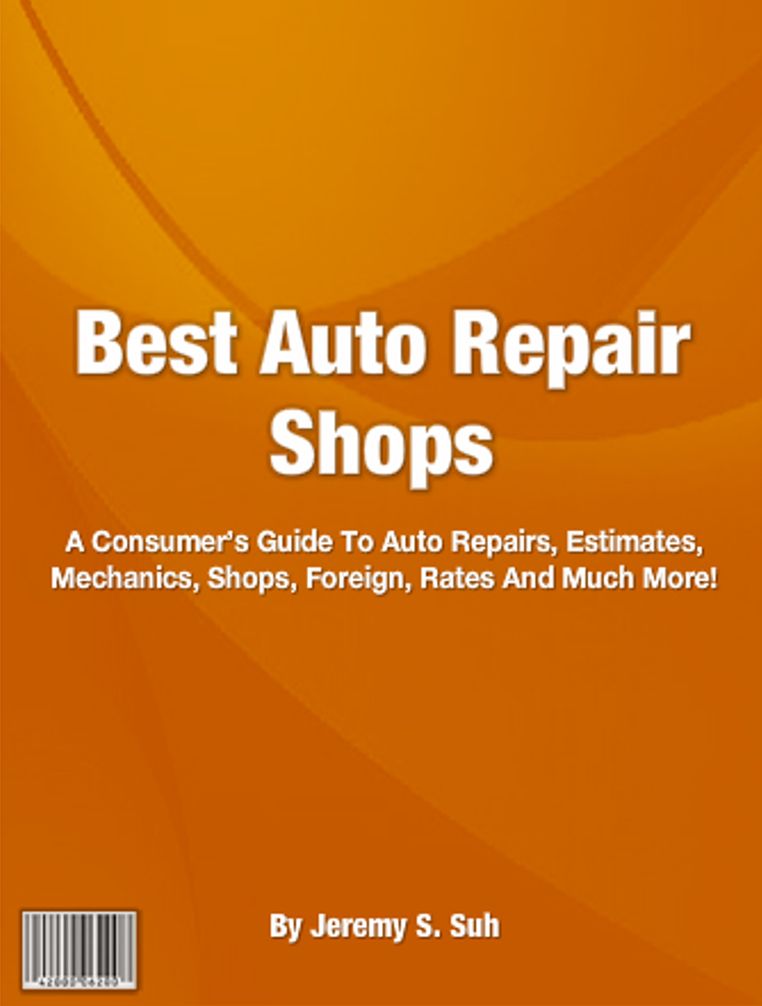 Best Auto Repair Shops: A Consumers Guide To Auto Repairs, Estimates, Mechanics, Shops, Foreign, Rates And Much More!