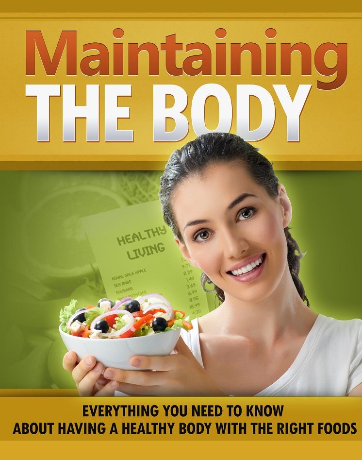 Maintaining The Body: Everything You Need To Know About Having A Healthy Body With The Right Foods