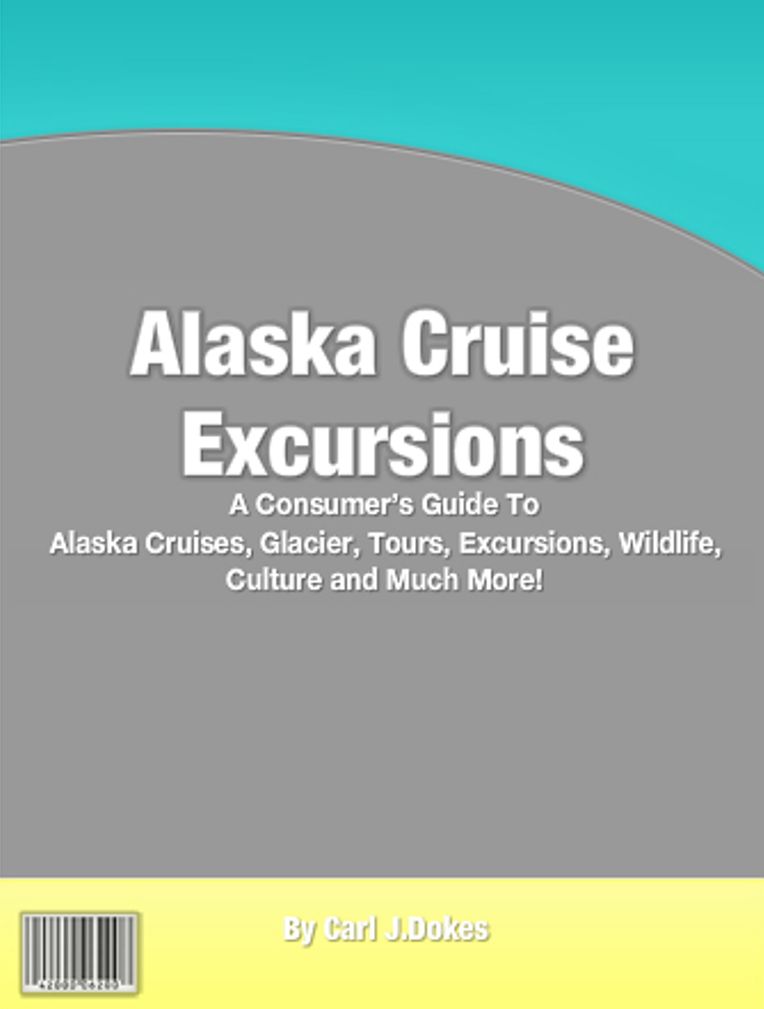 Alaska Cruise Excursions: A Consumer’s Guide to Alaska Cruises, Glacier, Tours, Excursions, Wildlife, Culture and Much More!
