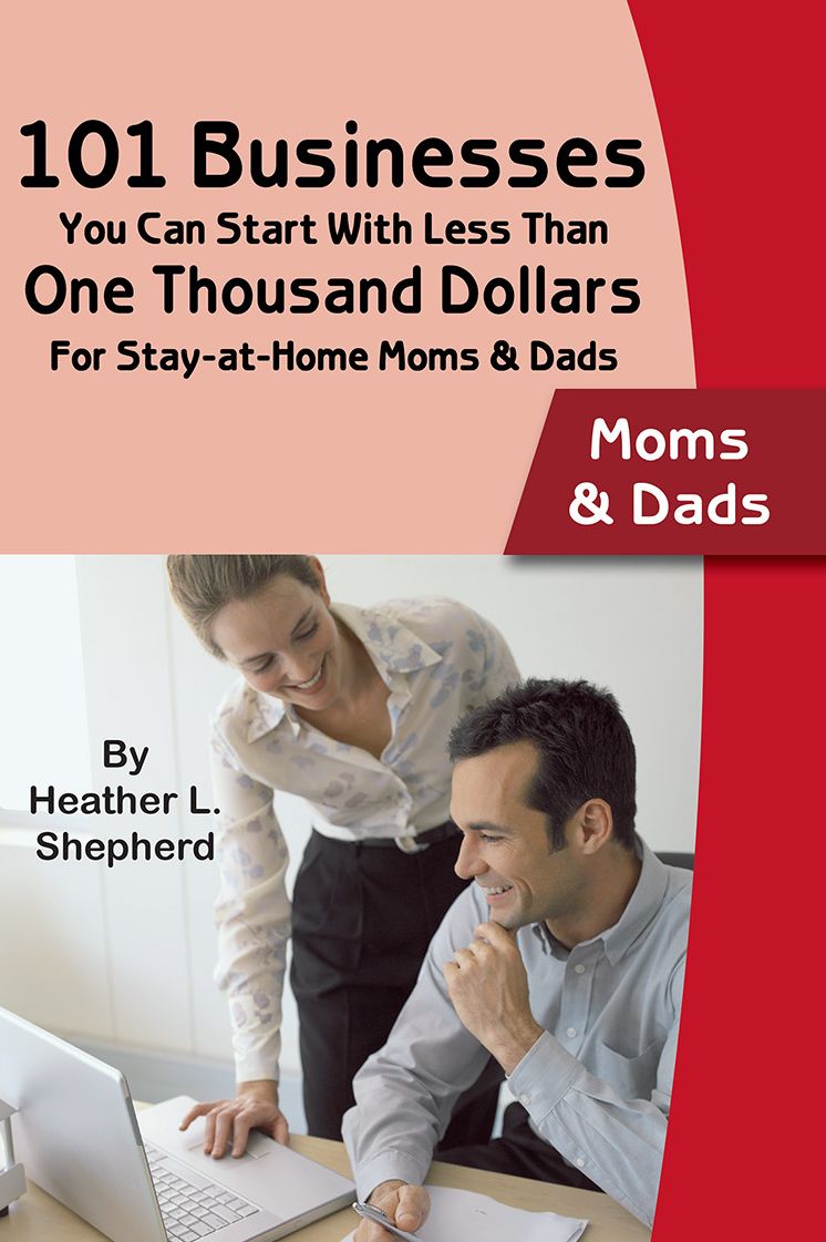 101 Businesses You Can Start With Less Than One Thousand Dollars: For Stay-at-Home Moms & Dads