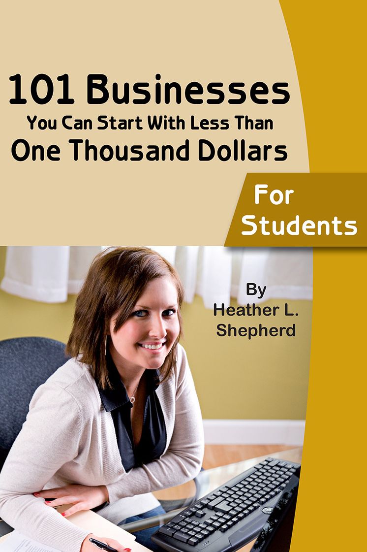 101 Businesses You Can Start With Less Than One Thousand Dollars: For Students