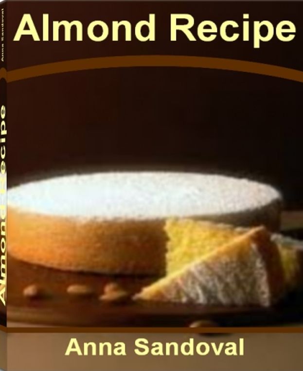 Almond Recipe: The Ultimate Collection - Over 300 Best-Selling Free Almond Meal Recipes, Roasted Almonds Recipe, Almond Milk Recipes, Almond Chicken Recipes, Almond Butter Recipes, Almond Cookie Recipe and More