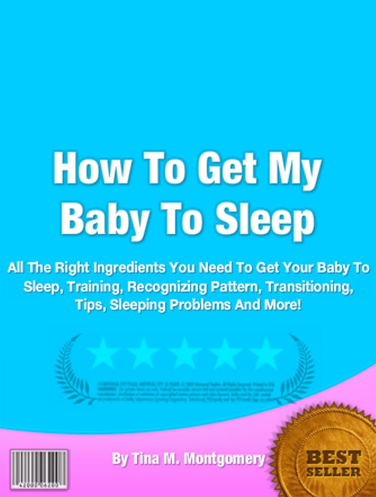 How To Get My Baby To Sleep: All The Right Ingredients You Need To Get Your Baby To Sleep, Training, Recognizing Pattern, Transitioning, Tips, Sleeping Problems And More!