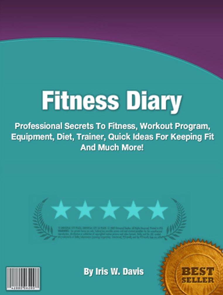 Fitness Diary: Professional Secrets To Fitness, Workout Program, Equipment, Diet, Trainer, Quick Ideas For Keeping Fit And Much More!