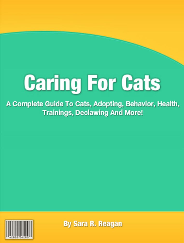 Caring For Cats: A Complete Guide To Cats, Adopting, Behavior, Health, Trainings, Declawing And More!