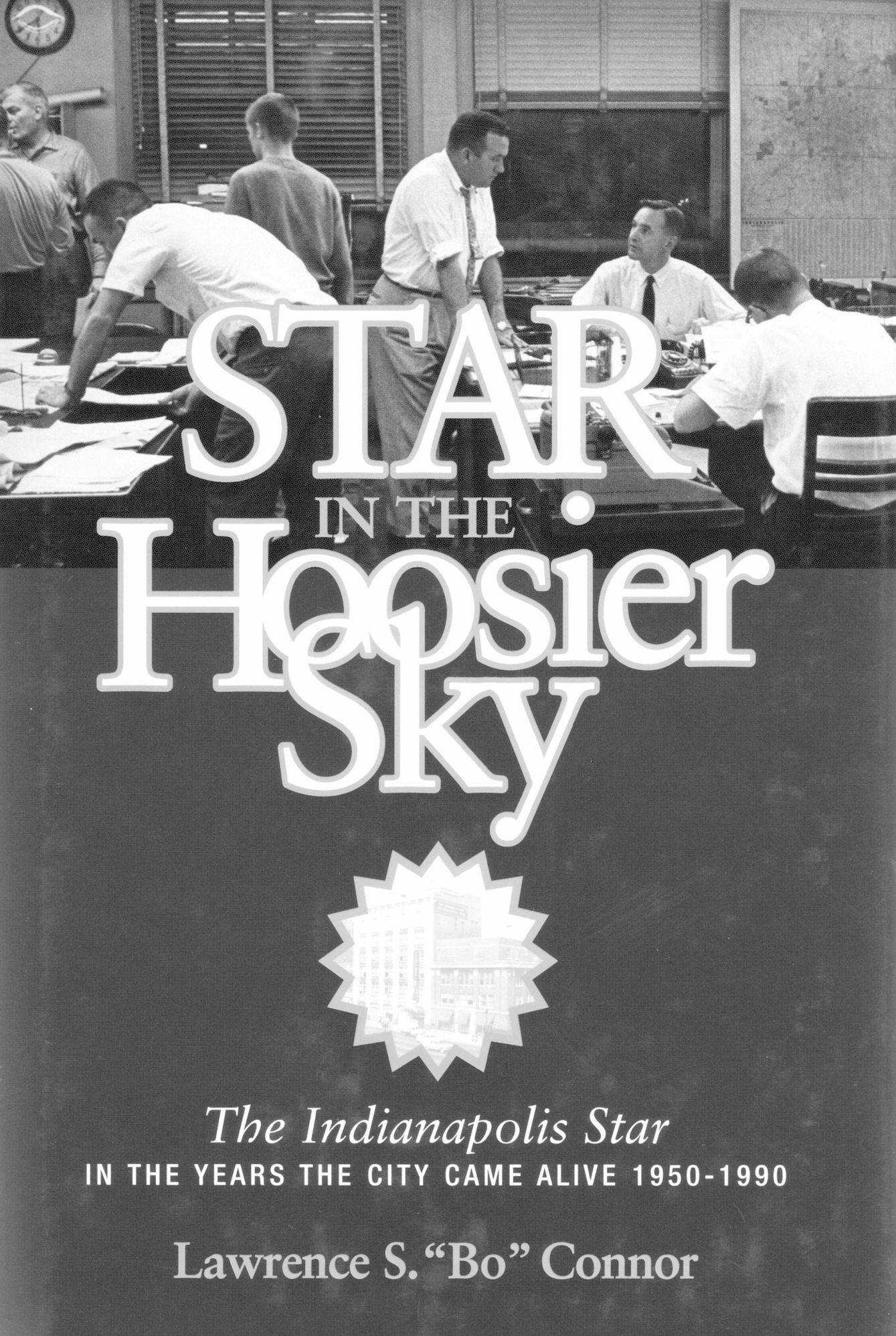 Star in the Hoosier Sky:The Indianapolis Star in the Years the City Came Alive 1950-1990