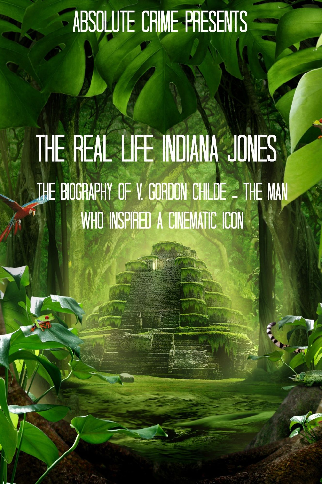 The Real Life Indiana Jones: The Biography of V. Gordon Childe - The Man Who Inspired a Cinematic Icon