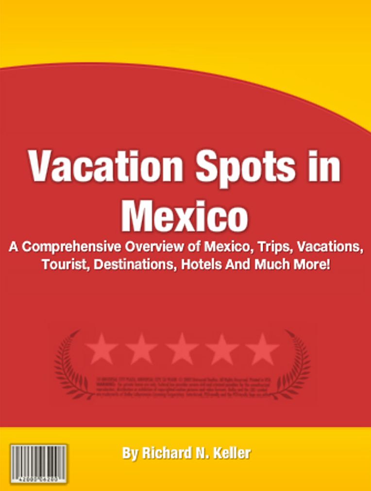 Vacation Spots in Mexico: A Comprehensive Overview of Mexico, Trips, Vacations, Tourist, Destinations, Hotels And Much More!