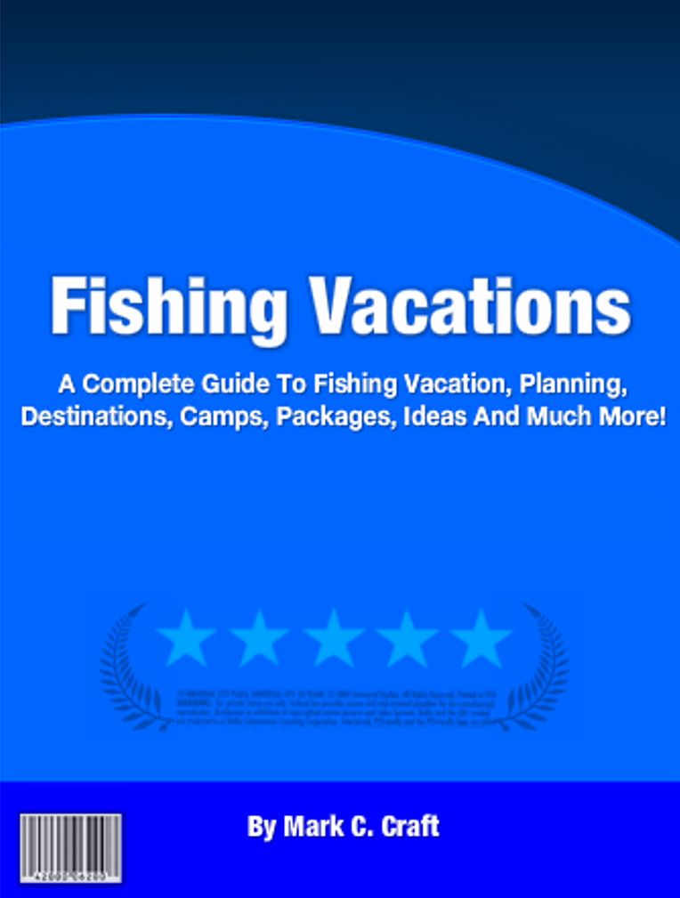 Fishing Vacations: A Complete Guide To Fishing Vacation, Planning, Destinations, Camps, Packages, Ideas And Much More!