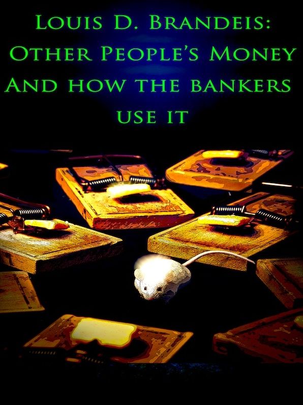 Louis D. Brandeis: Other People's Money and How The Bankers Use It
