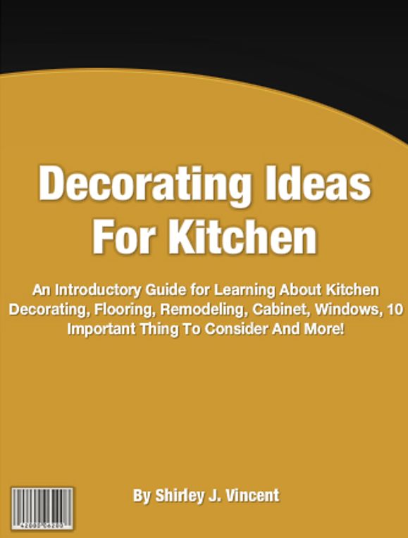 Decorating Ideas For Kitchen: An Introductory Guide for Learning About Kitchen Decorating, Flooring, Remodeling, Cabinet, Windows, 10 Important Thing To Consider And More!