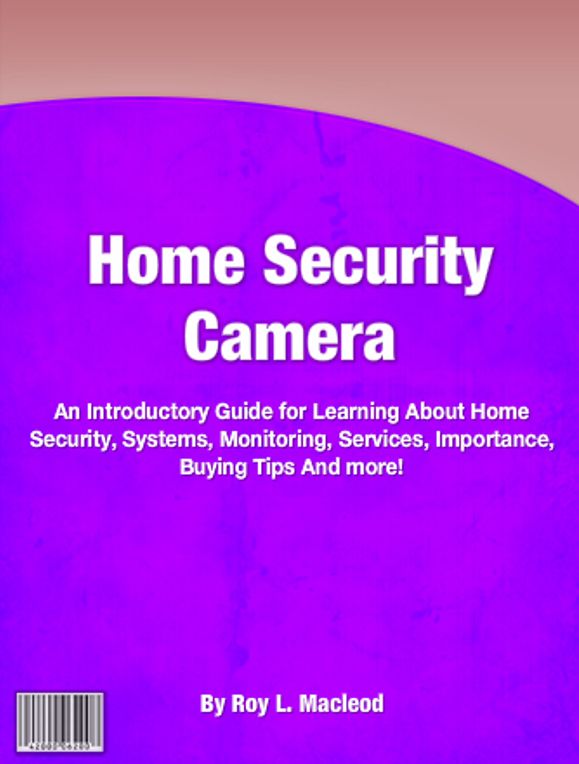 Home Security Camera: An Introductory Guide for Learning About Home Security, Systems, Monitoring, Services, Importance, Buying Tips And more!