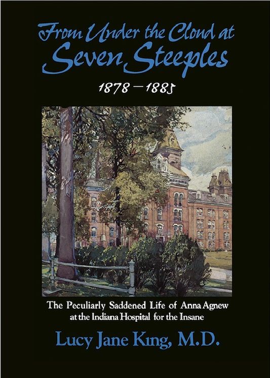 From Under the Cloud at Seven Steeples:1878-1885 The Peculiarly Saddened Life of Anna Agnew at the Indiana Hospital for the Insane