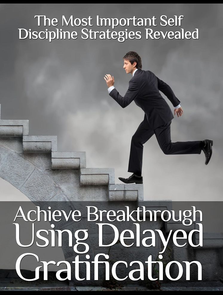 Achieve Breakthrough Using Delayed Gratification: The Most Important Self Discipline Strategies Revealed