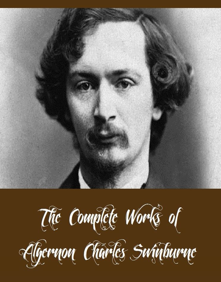 The Complete Works of Algernon Charles Swinburne (23 Complete Works of Algernon Charles Swinburne Including A Study of Shakespeare, William Blake, Poems & Ballads, Astrophel and Other Poems, Songs before Sunrise, A Century of Roundels, And More)