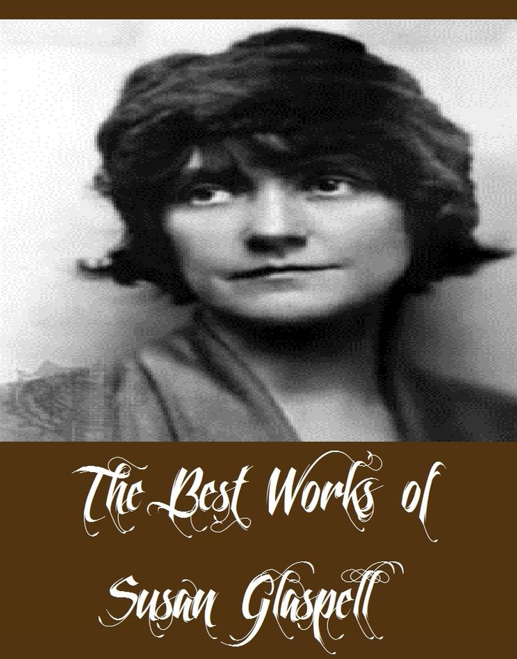 The Best Works of Susan Glaspell (6 The Best Works of Susan Glaspell Including Fidelity, Lifted Masks, Plays by Susan Glaspell, The Glory of the Conquered, The Visioning, And More)