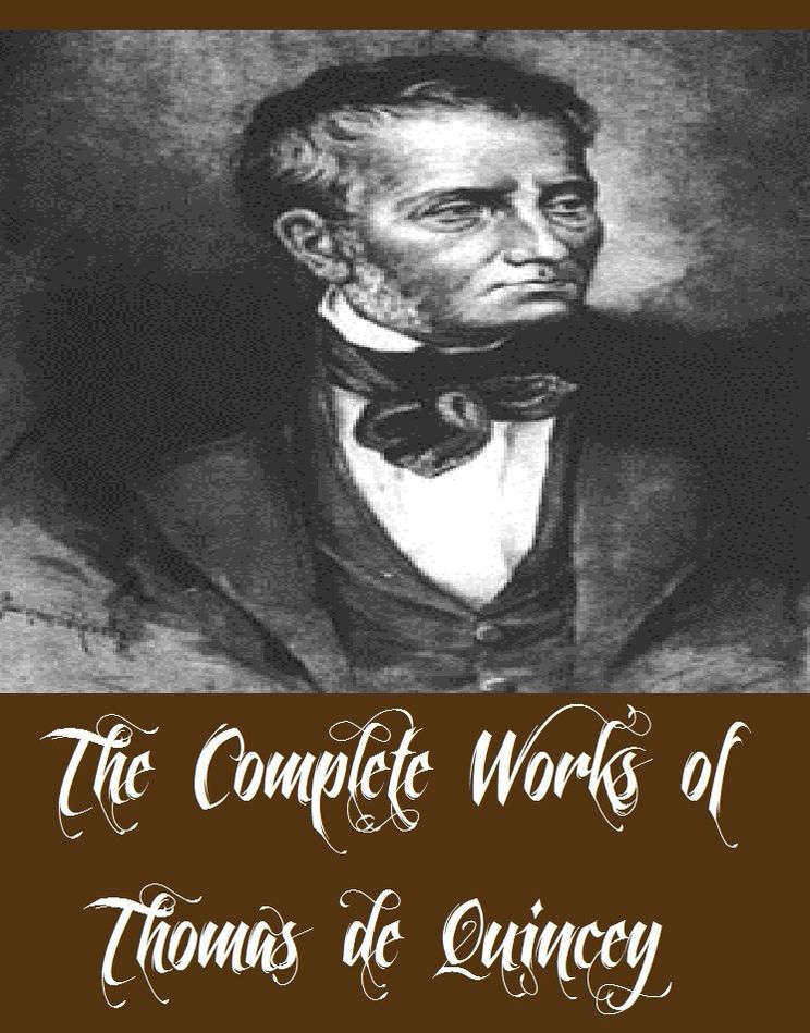 The Complete Works of Thomas de Quincey (20 Complete Works of Thomas de Quincey Including Confessions of an English Opium-Eater, De Bello Gallico and Other Commentaries, The Caesars, The Notebook of an English Opium-Eater, Miscellaneous Essays, And More)