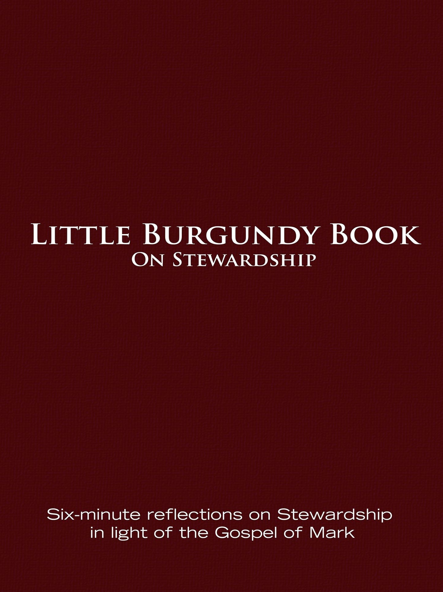 Little Burgundy Book On Stewardship: Six-minute Reflections on Stewardship in light of the Gospel of Mark