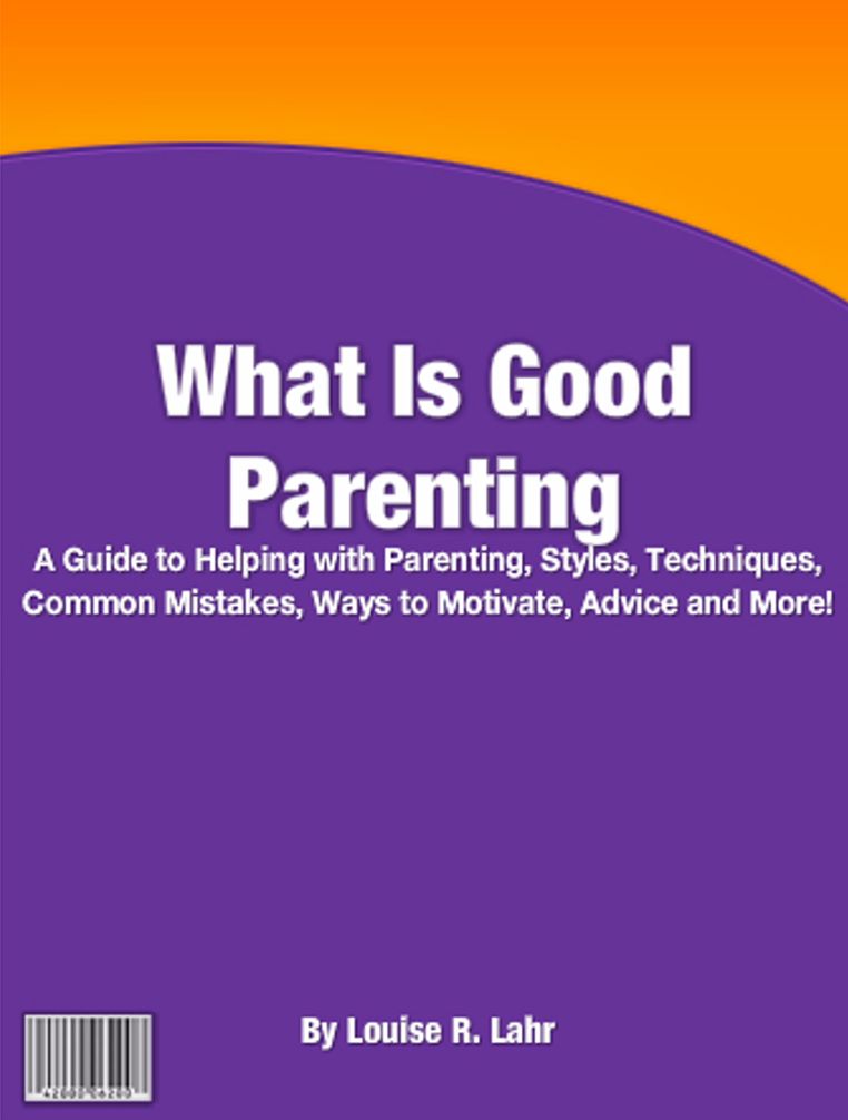 What Is Good Parenting: A Guide To Helping With Parenting, Styles, Techniques, Common Mistakes, Ways To Motivate, Advice And More!