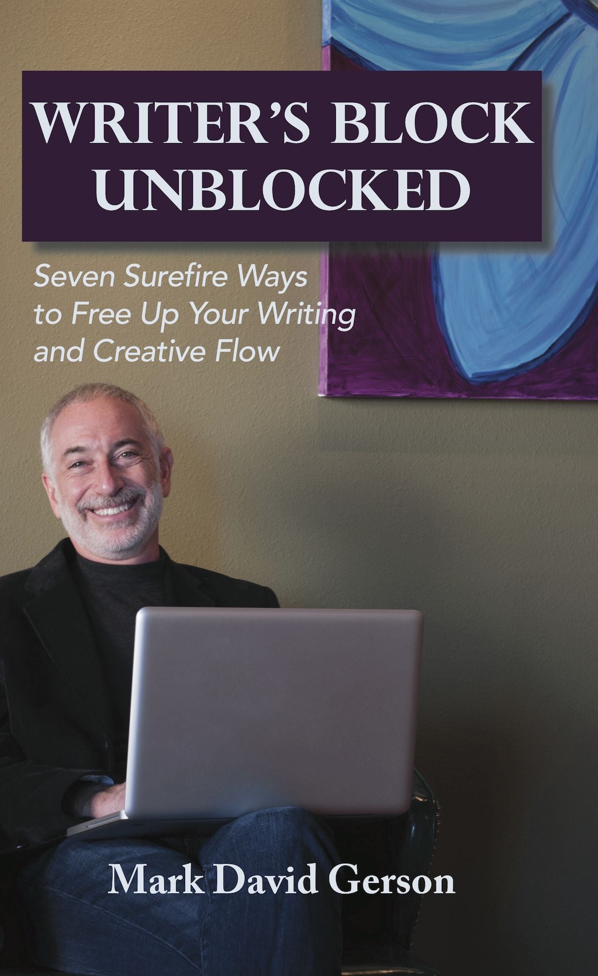 Writer's Block Unblocked: Seven Surefire Ways to Free Up Your Writing and Creative Flow