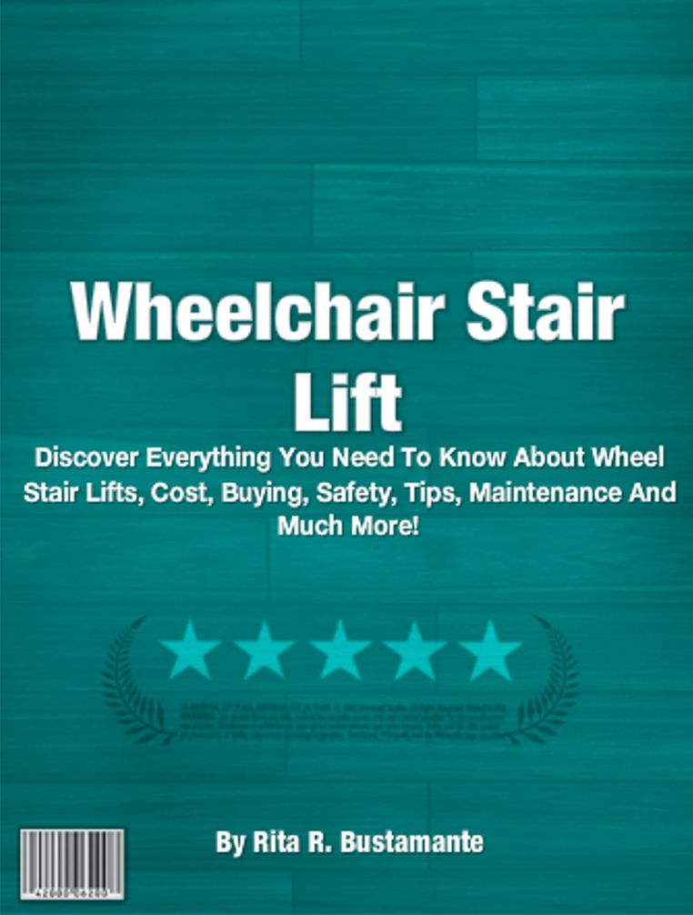 Wheelchair Stair Lift : Discover Everything You Need To Know About Wheel Stair Lifts, Cost, Buying, Safety, Tips, Maintenance And Much More!