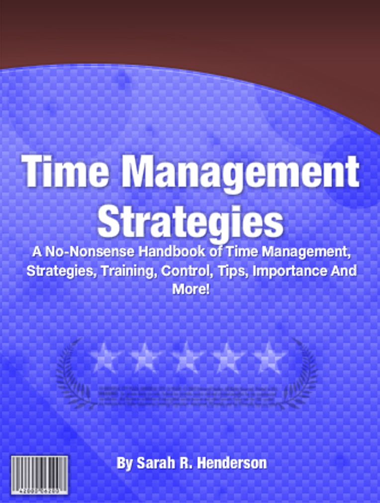 Time Management Strategies: A No-Nonsense Handbook of Time Management, Strategies, Training, Control, Tips, Importance And More!