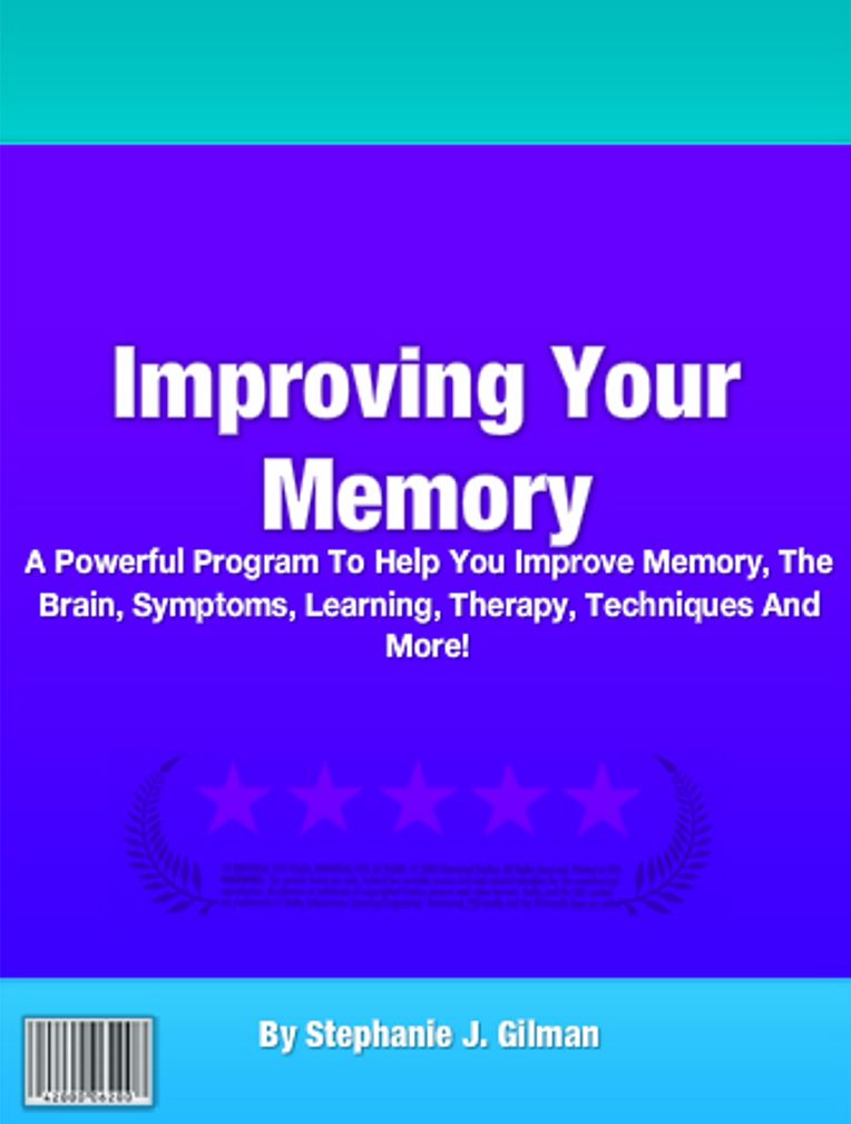 Improving Your Memory: A Powerful Program To Help You Improve Memory, The Brain, Symptoms, Learning, Therapy, Techniques And More!