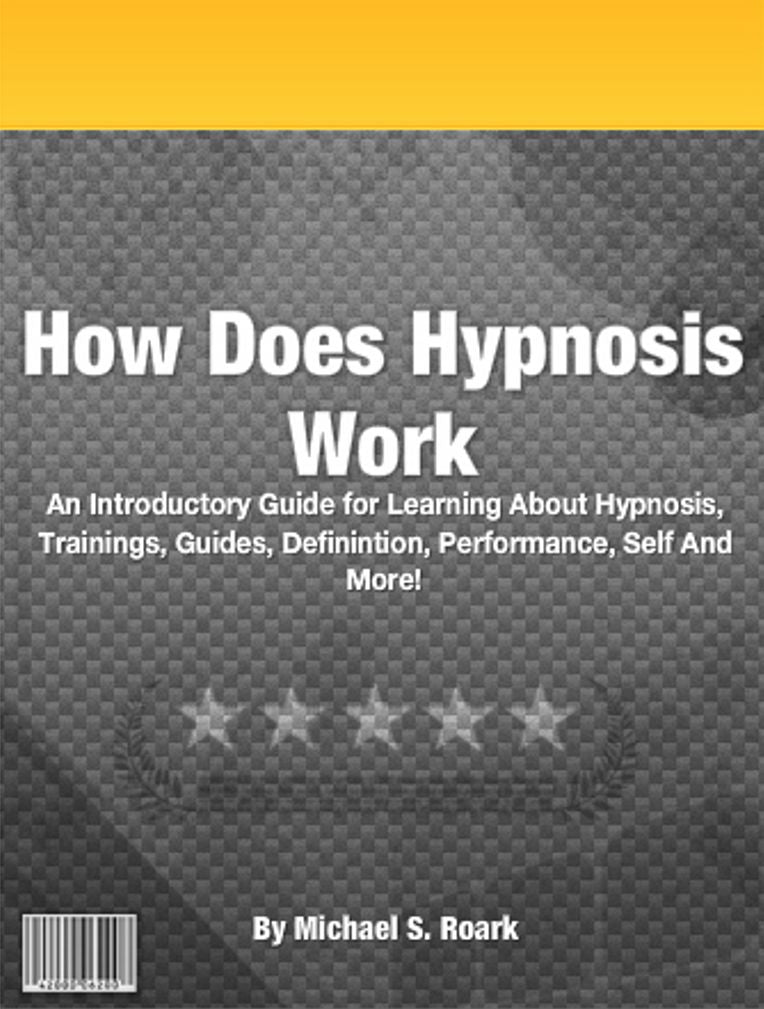 How Does Hypnosis Work: An Introductory Guide for Learning About Hypnosis, Trainings, Guides, Definintion, Performance, Self And More!