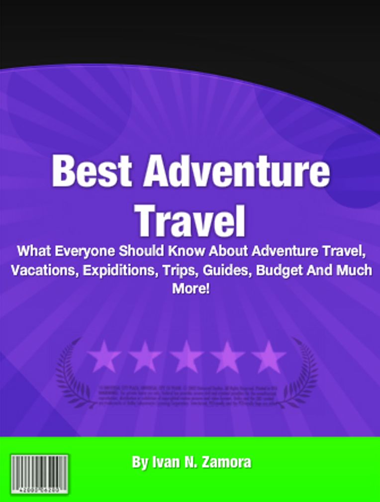 Best Adventure Travel: What Everyone Should Know About Adventure Travel, Vacations, Expiditions, Trips, Guides, Budget And Much More!