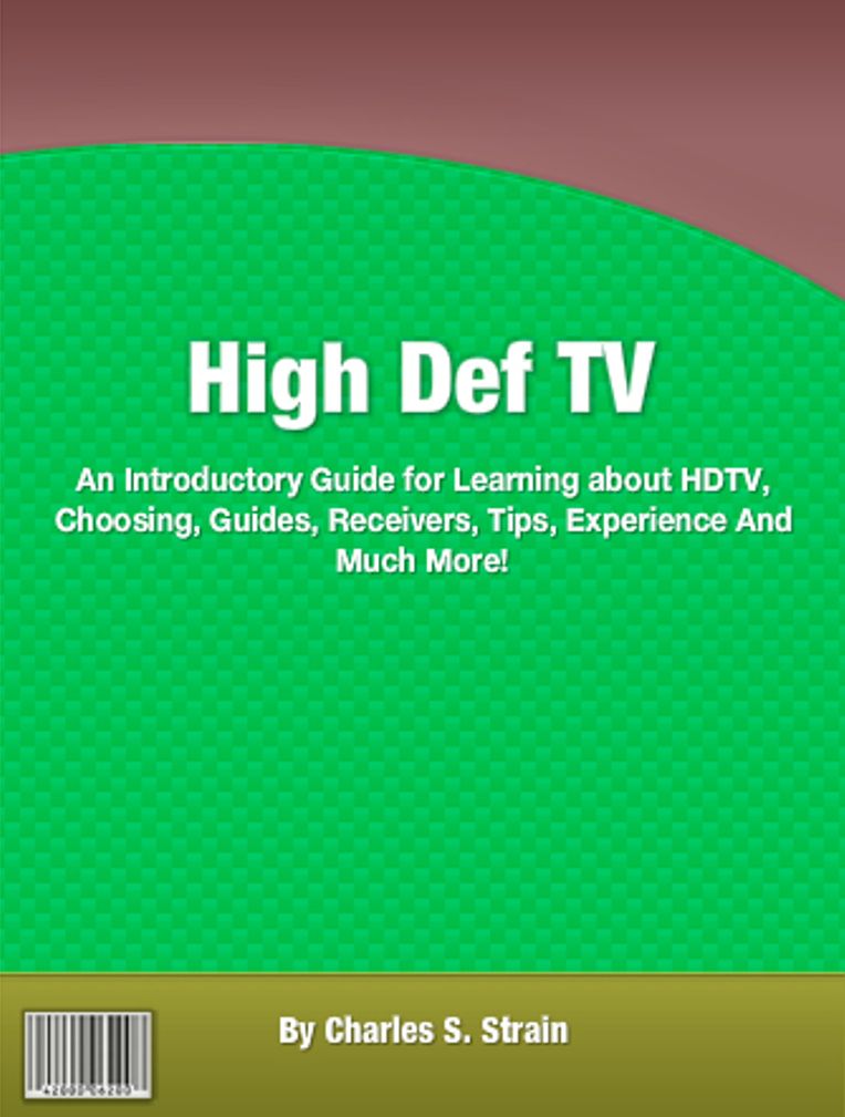 High Def TV: An Introductory Guide for Learning about HDTV, Choosing, Guides, Receivers, Tips, Experience And Much More!