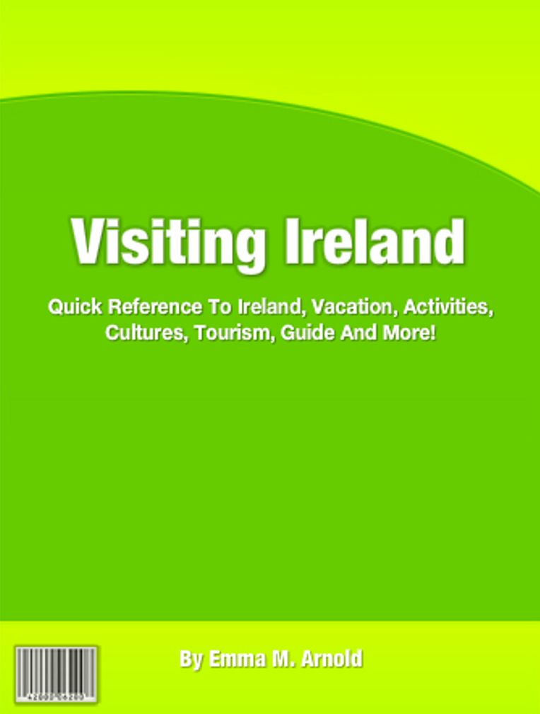 Visiting Ireland: Quick Reference To Ireland, Vacation, Activities, Cultures, Tourism, Guide And More!
