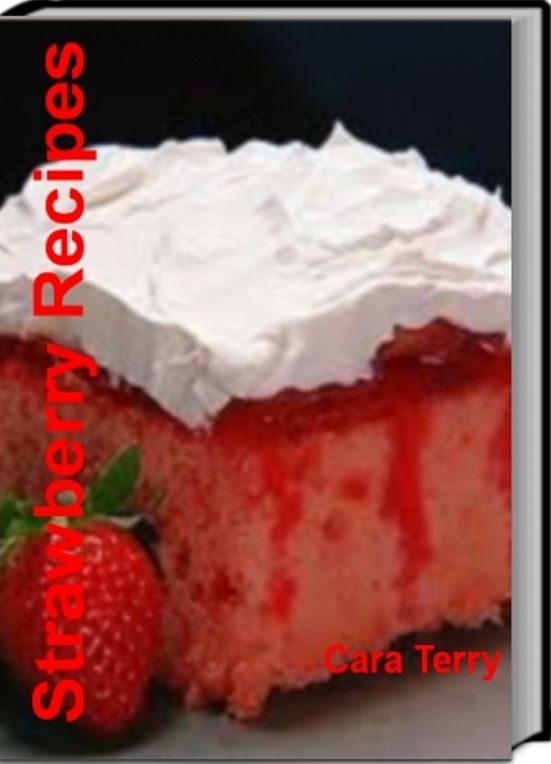Strawberry recipes: The Only Cookbook You'll Ever Need For Making Strawberry Whip, Frozen Stawberry, Strawberry Cake Recipes, Strawberry Daiquiri Pie and Healthy Strawberry Recipes