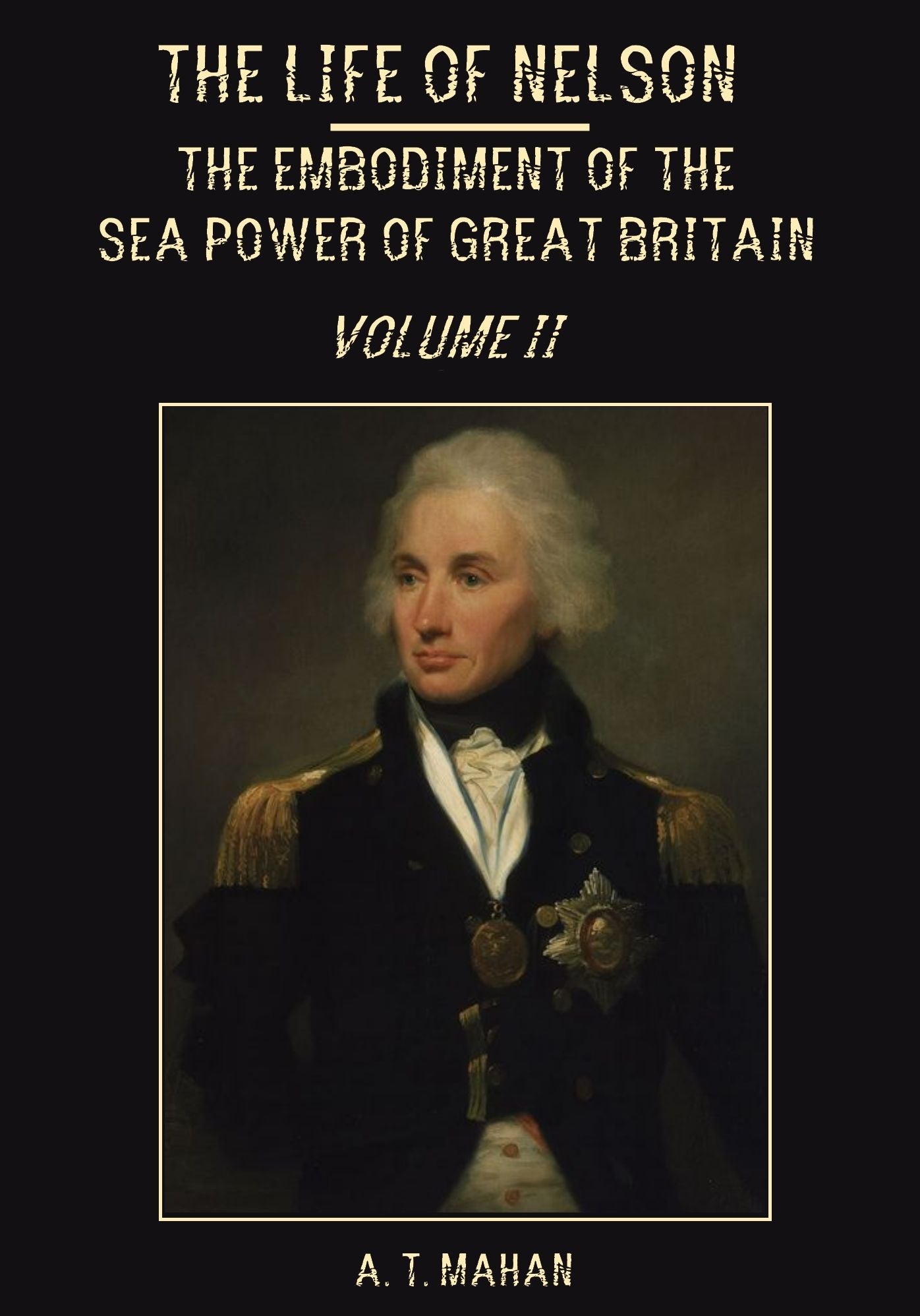 The Life of Nelson : The Embodiment of the Sea Power of Great Britain, Volume II (Illustrated)