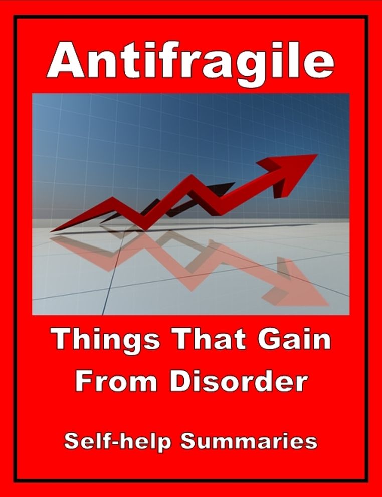 Self-help Summary - Antifragile: Things That Gain From Disorder