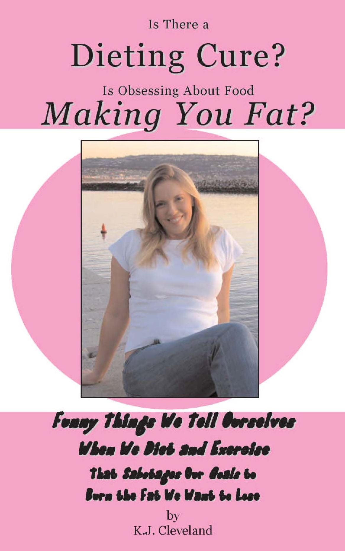 Is There a Dieting Cure? Is Obsessing About Food Making You Fat? Funny Things We Tell Ourselves When We Diet and Exercise That Sabotages Our Goals to Burn the Fat We Want to Lose