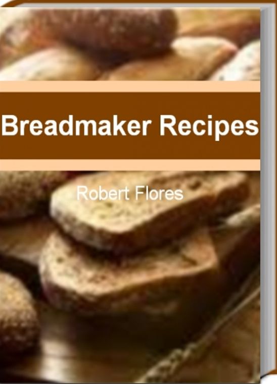 Breadmaker Recipes: Master The Art of Extraordinary Bread With This Guide to Breadmaker Recipes, Sunbeam Breadmaker, Panasonic Breadmaker, Best Breadmaker and Breadmaking Ideas That The Whole Family Will Love