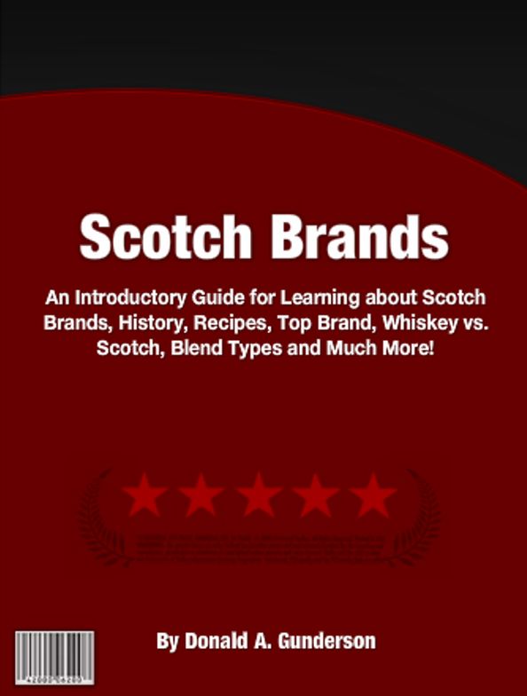 Scotch Brands : An Introductory Guide for Learning about Scotch Brands, History, Recipes, Top Brand, Whiskey vs. Scotch, Blend Types and Much More!