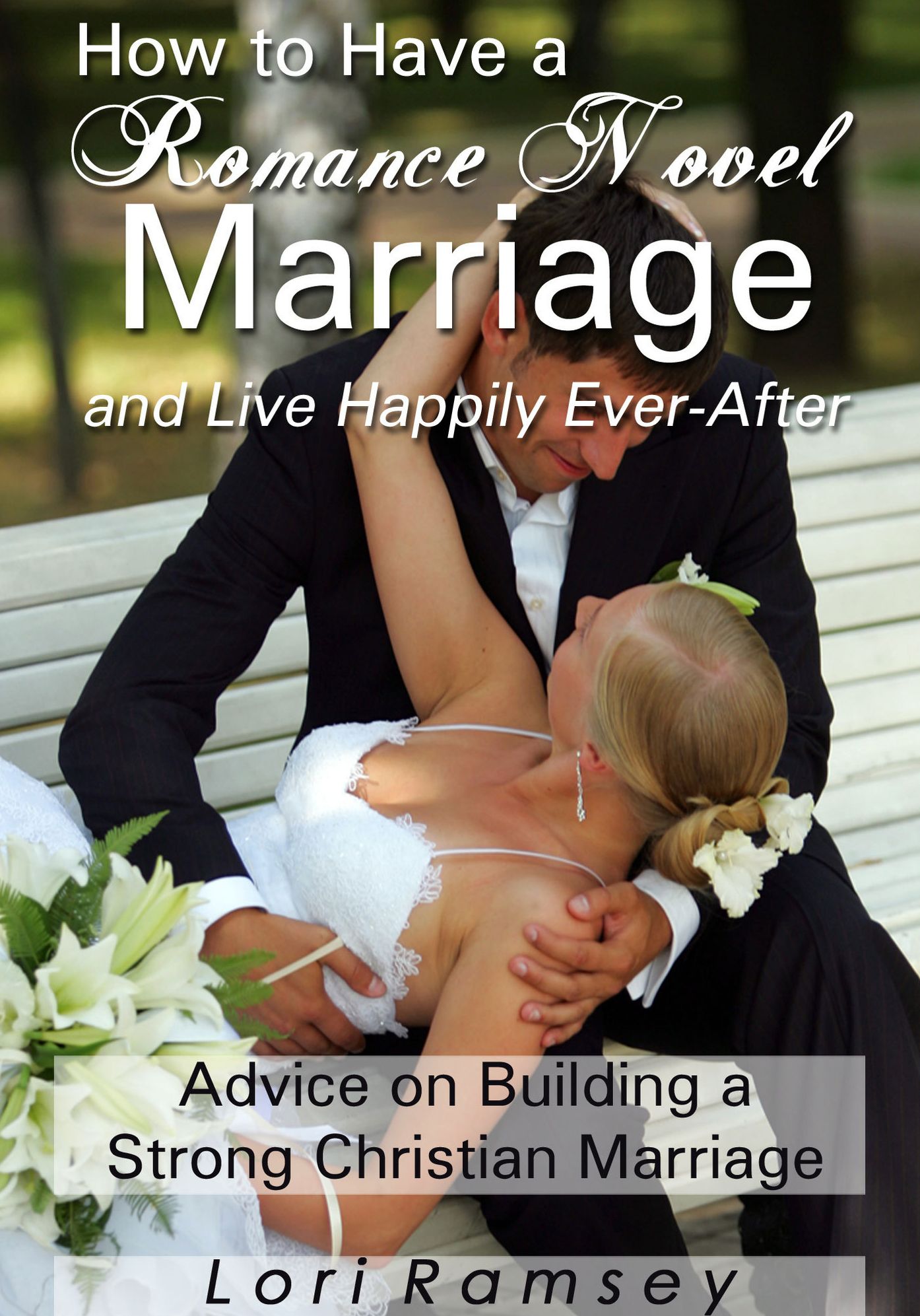 How to Have a Romance Novel Marriage and Live Happily Ever-After - Advice on Building a Strong Christian Marriage