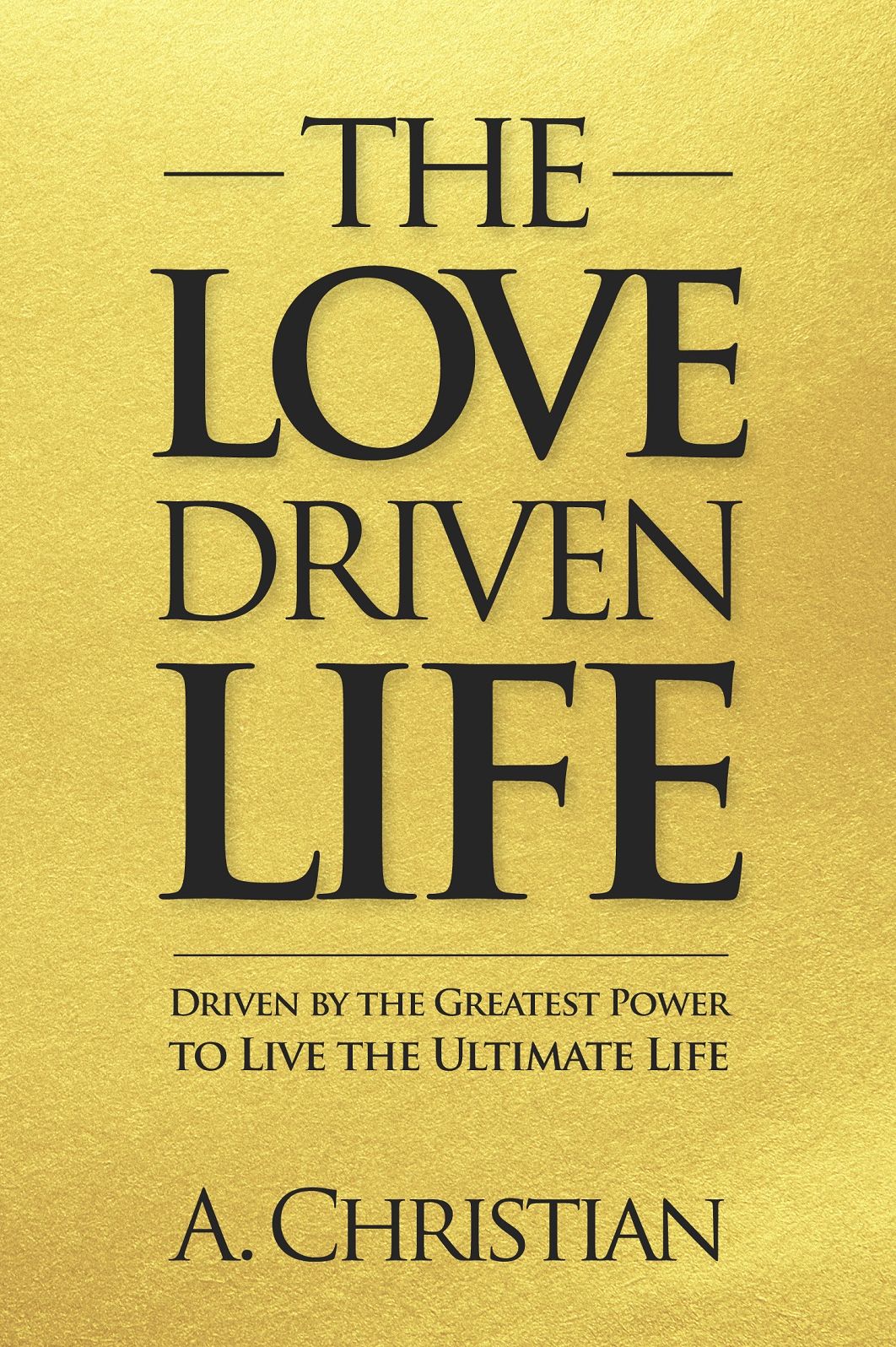 The Love-Driven Life: Driven by the Greatest Power to Live the Ultimate Life