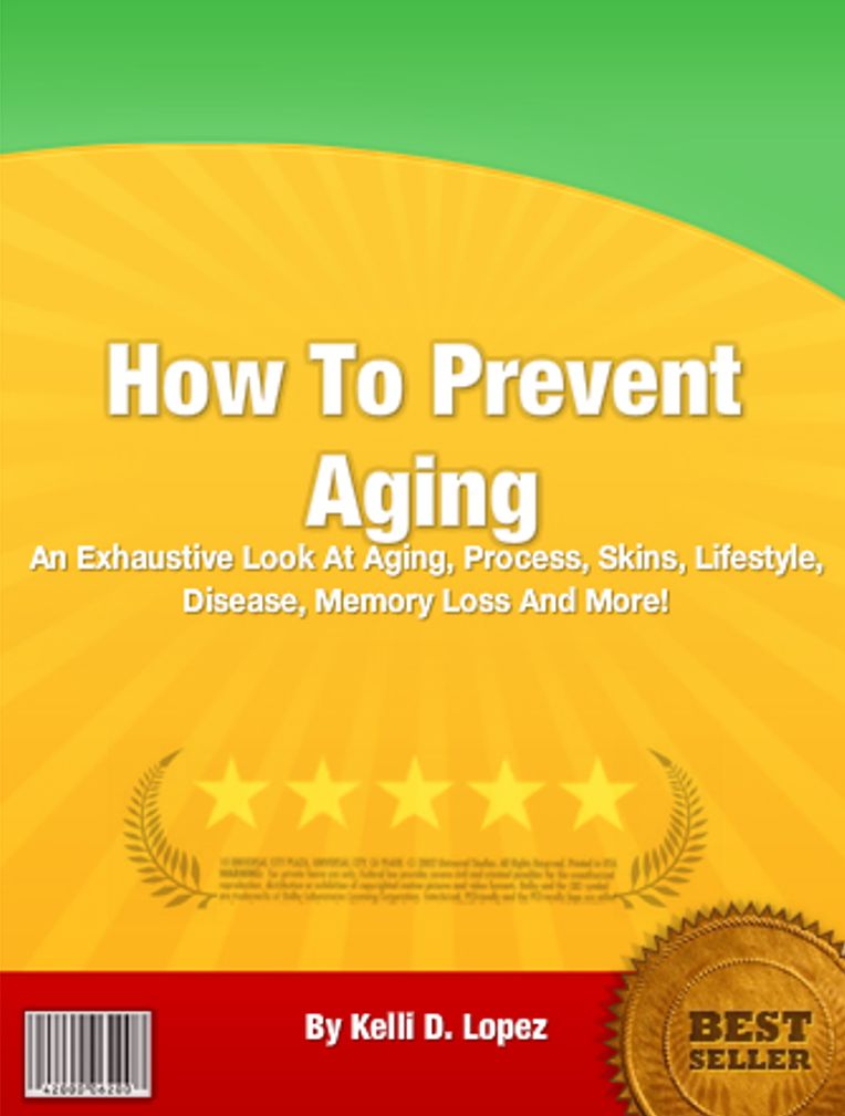 How To Prevent Aging: An Exhaustive Look At Aging, Process, Skins, Lifestyle, Disease, Memory Loss And More!