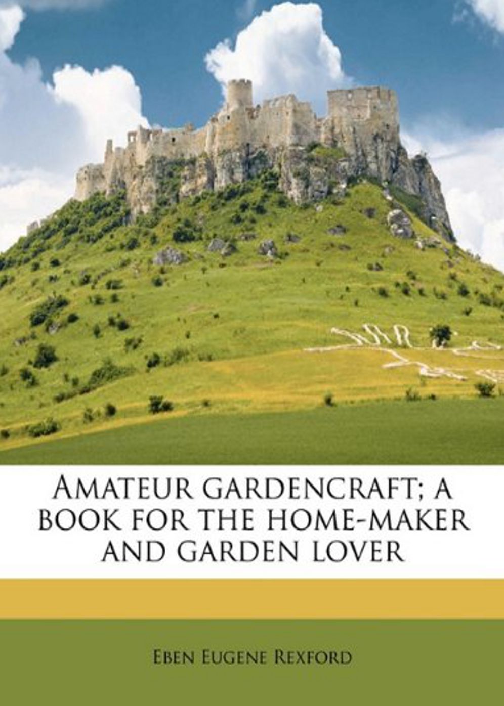 Amateur Gardencraft: A Book for the Home-Maker and Garden Lover! An Instructional Classic By Eben E. Rexford! AAA+++