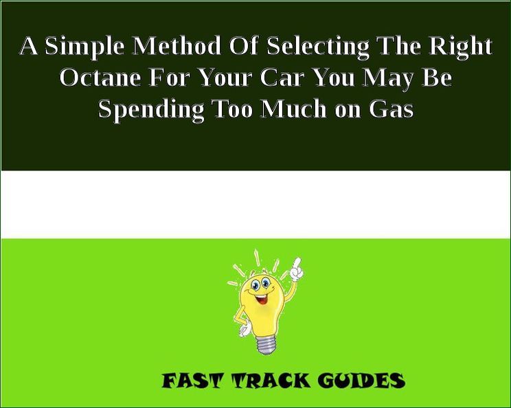 A Simple Method Of Selecting The Right Octane For Your Car You May Be Spending Too Much on Gas