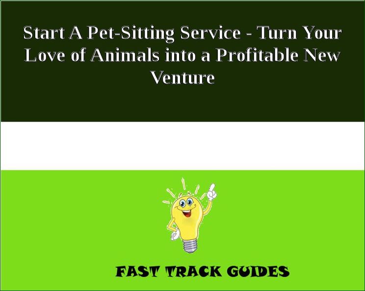 Start A Pet-Sitting Service - Turn Your Love of Animals into a Profitable New Venture