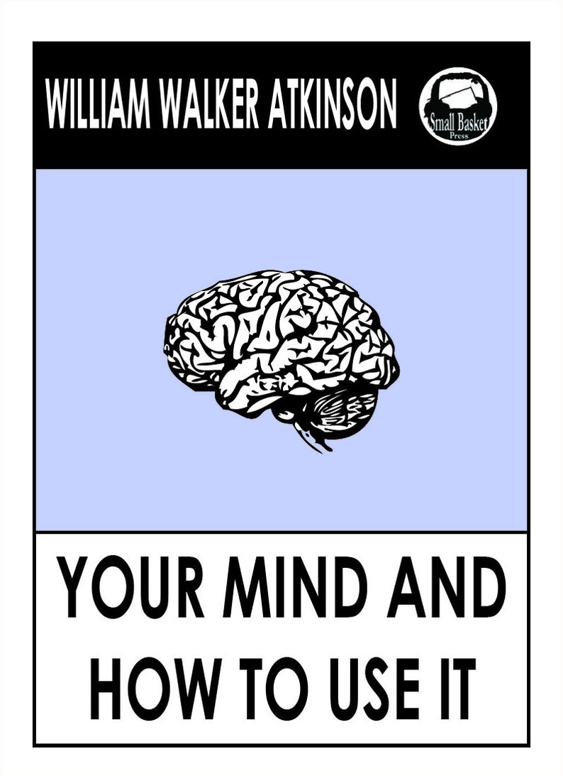 William Walker Atkinson's Your Mind and How to Use It: A Manual of Practical Psychology