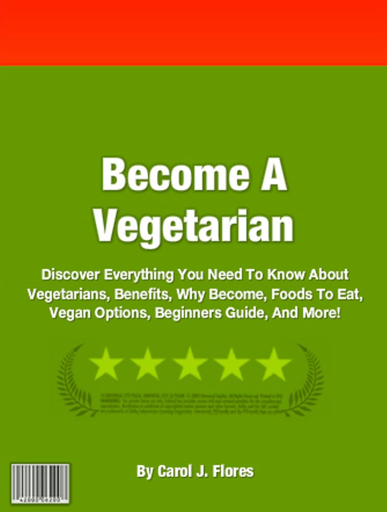 Become A Vegetarian: Discover Everything You Need To Know About Vegetarians, Benefits, Why Become, Foods To Eat, Vegan Options, Beginners Guide, And More!